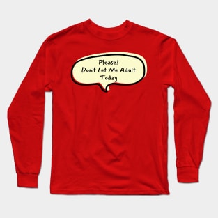 Please don't let me adult today Long Sleeve T-Shirt
